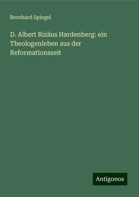 Bernhard Spiegel: D. Albert Rizäus Hardenberg: ein Theologenleben aus der Reformationszeit, Buch