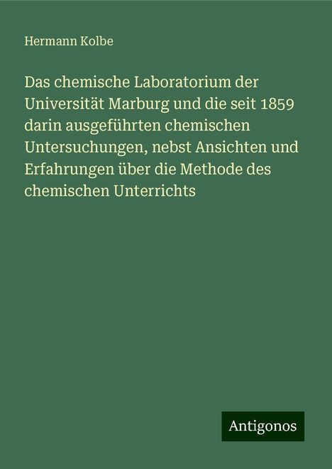 Hermann Kolbe: Das chemische Laboratorium der Universität Marburg und die seit 1859 darin ausgeführten chemischen Untersuchungen, nebst Ansichten und Erfahrungen über die Methode des chemischen Unterrichts, Buch