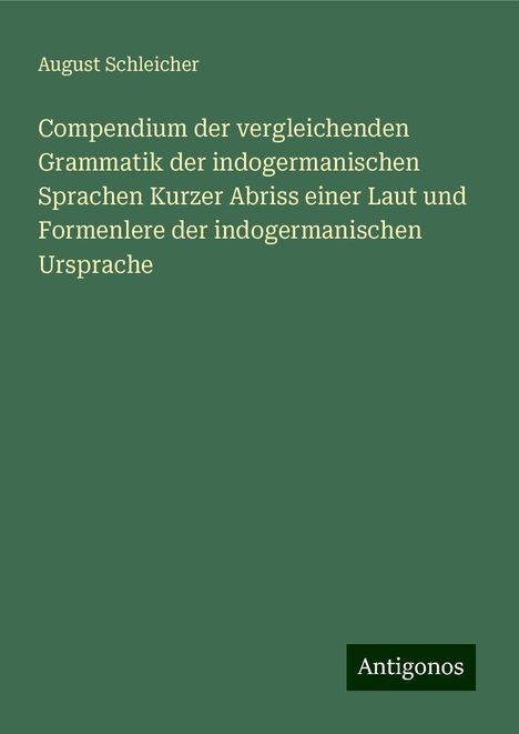 August Schleicher: Compendium der vergleichenden Grammatik der indogermanischen Sprachen Kurzer Abriss einer Laut und Formenlere der indogermanischen Ursprache, Buch