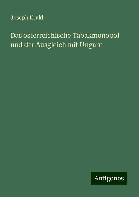 Joseph Krukl: Das osterreichische Tabakmonopol und der Ausgleich mit Ungarn, Buch