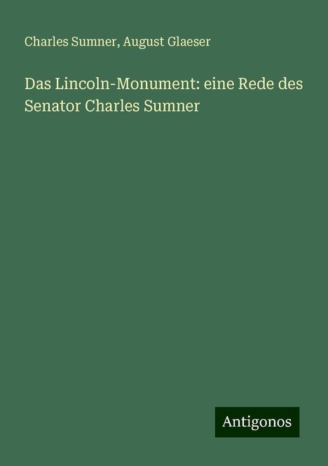 Charles Sumner: Das Lincoln-Monument: eine Rede des Senator Charles Sumner, Buch