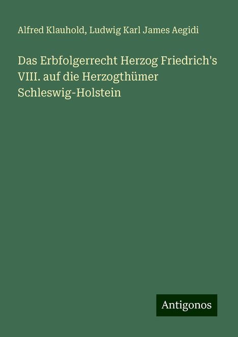 Alfred Klauhold: Das Erbfolgerrecht Herzog Friedrich's VIII. auf die Herzogthümer Schleswig-Holstein, Buch