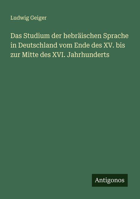 Ludwig Geiger: Das Studium der hebräischen Sprache in Deutschland vom Ende des XV. bis zur Mitte des XVI. Jahrhunderts, Buch