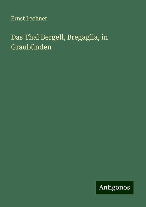 Ernst Lechner: Das Thal Bergell, Bregaglia, in Graubünden, Buch