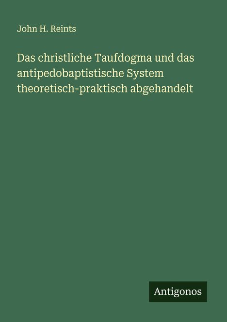 John H. Reints: Das christliche Taufdogma und das antipedobaptistische System theoretisch-praktisch abgehandelt, Buch