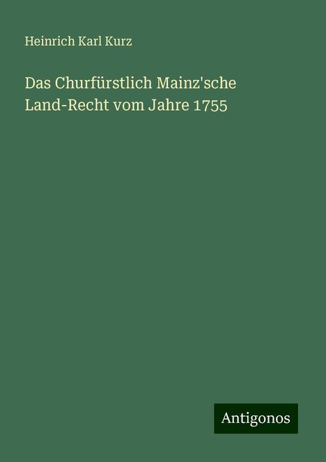 Heinrich Karl Kurz: Das Churfürstlich Mainz'sche Land-Recht vom Jahre 1755, Buch