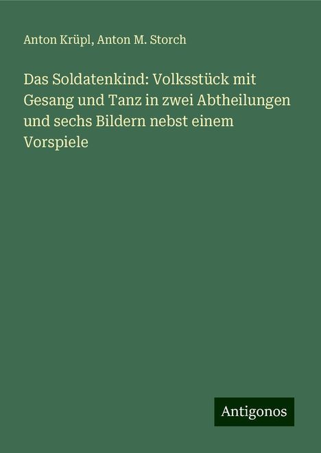 Anton Krüpl: Das Soldatenkind: Volksstück mit Gesang und Tanz in zwei Abtheilungen und sechs Bildern nebst einem Vorspiele, Buch