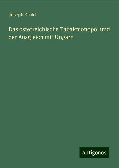 Joseph Krukl: Das osterreichische Tabakmonopol und der Ausgleich mit Ungarn, Buch