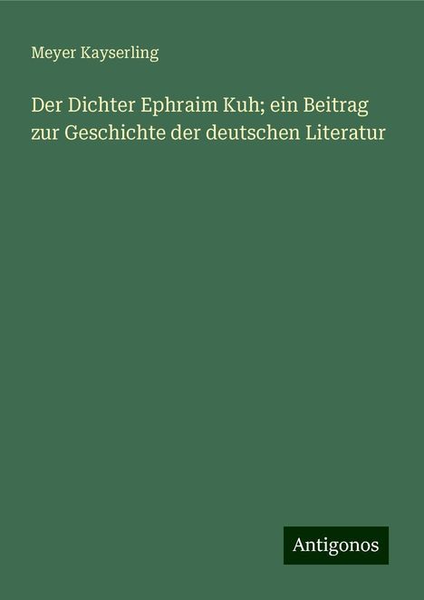 Meyer Kayserling: Der Dichter Ephraim Kuh; ein Beitrag zur Geschichte der deutschen Literatur, Buch