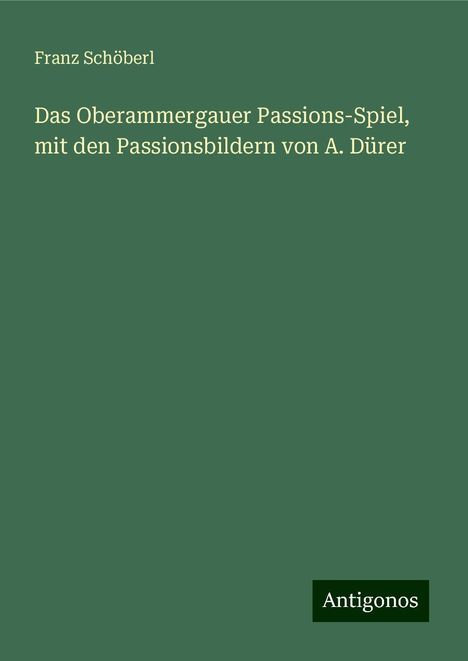 Franz Schöberl: Das Oberammergauer Passions-Spiel, mit den Passionsbildern von A. Dürer, Buch