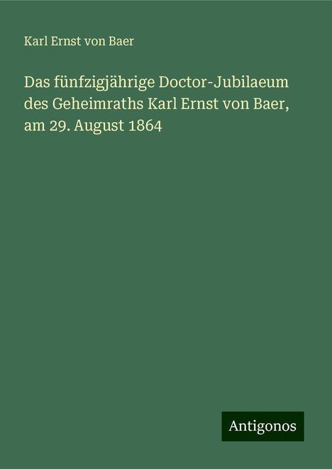 Karl Ernst Von Baer: Das fünfzigjährige Doctor-Jubilaeum des Geheimraths Karl Ernst von Baer, am 29. August 1864, Buch