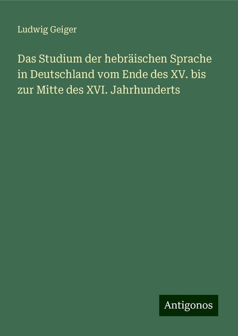 Ludwig Geiger: Das Studium der hebräischen Sprache in Deutschland vom Ende des XV. bis zur Mitte des XVI. Jahrhunderts, Buch