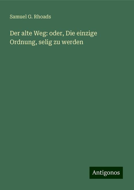 Samuel G. Rhoads: Der alte Weg: oder, Die einzige Ordnung, selig zu werden, Buch