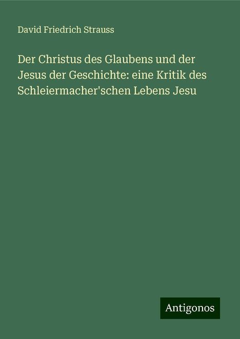 David Friedrich Strauss: Der Christus des Glaubens und der Jesus der Geschichte: eine Kritik des Schleiermacher'schen Lebens Jesu, Buch