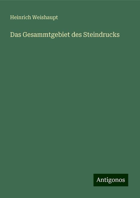 Heinrich Weishaupt: Das Gesammtgebiet des Steindrucks, Buch