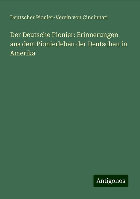 Deutscher Pionier-Verein von Cincinnati: Der Deutsche Pionier: Erinnerungen aus dem Pionierleben der Deutschen in Amerika, Buch