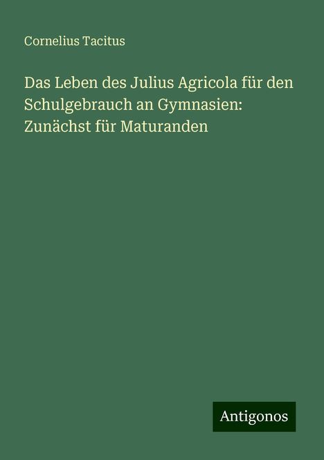 Cornelius Tacitus: Das Leben des Julius Agricola für den Schulgebrauch an Gymnasien: Zunächst für Maturanden, Buch