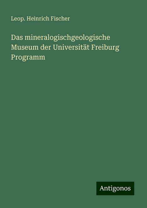 Leop. Heinrich Fischer: Das mineralogischgeologische Museum der Universität Freiburg Programm, Buch