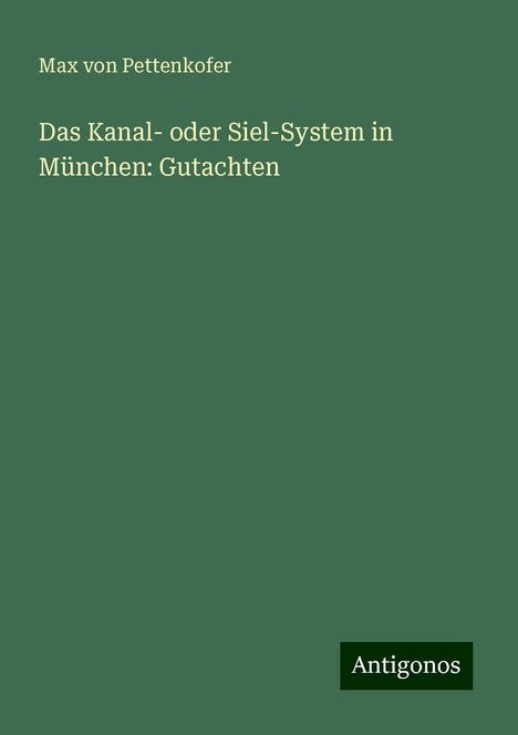 Max Von Pettenkofer: Das Kanal- oder Siel-System in München: Gutachten, Buch