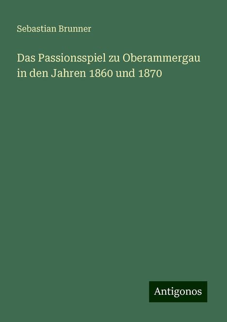 Sebastian Brunner: Das Passionsspiel zu Oberammergau in den Jahren 1860 und 1870, Buch