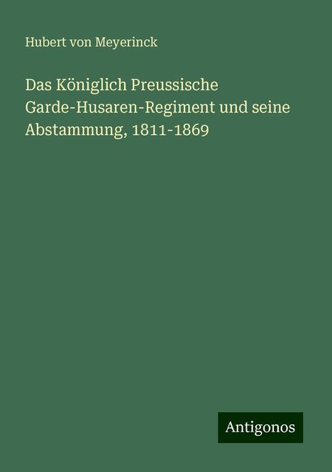 Hubert Von Meyerinck: Das Königlich Preussische Garde-Husaren-Regiment und seine Abstammung, 1811-1869, Buch