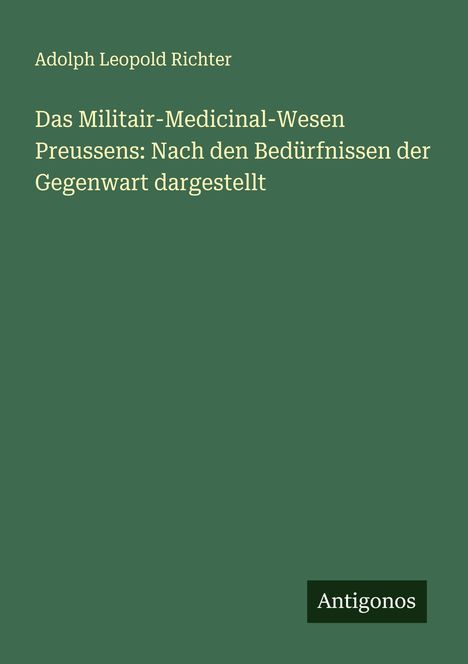 Adolph Leopold Richter: Das Militair-Medicinal-Wesen Preussens: Nach den Bedürfnissen der Gegenwart dargestellt, Buch