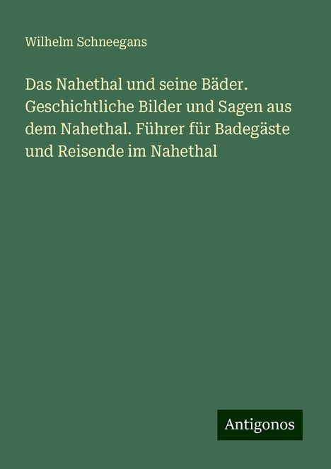 Wilhelm Schneegans: Das Nahethal und seine Bäder. Geschichtliche Bilder und Sagen aus dem Nahethal. Führer für Badegäste und Reisende im Nahethal, Buch