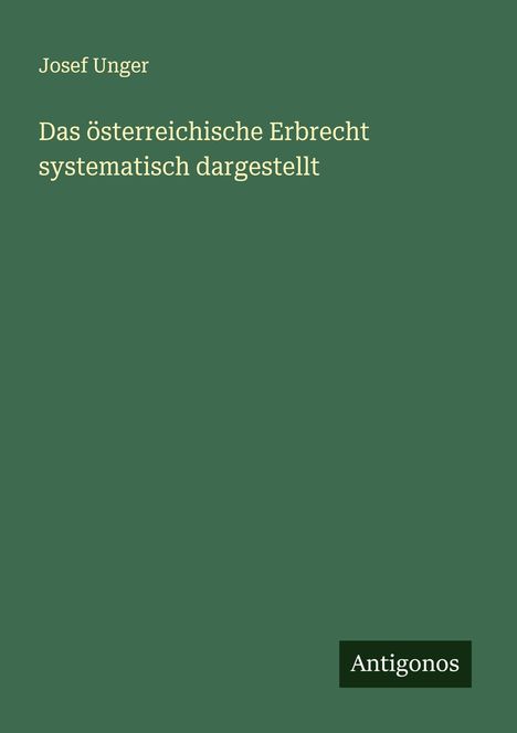 Josef Unger: Das österreichische Erbrecht systematisch dargestellt, Buch