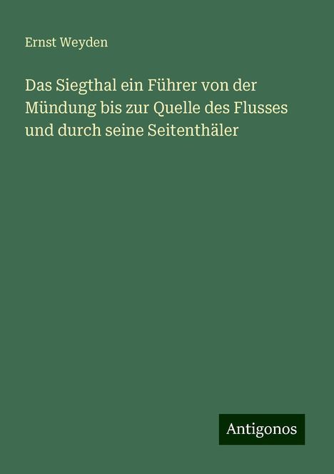 Ernst Weyden: Das Siegthal ein Führer von der Mündung bis zur Quelle des Flusses und durch seine Seitenthäler, Buch