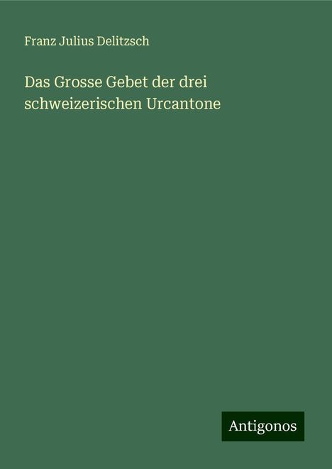 Franz Julius Delitzsch: Das Grosse Gebet der drei schweizerischen Urcantone, Buch