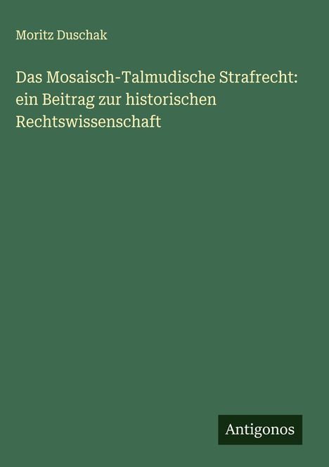 Moritz Duschak: Das Mosaisch-Talmudische Strafrecht: ein Beitrag zur historischen Rechtswissenschaft, Buch