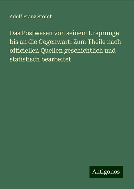 Adolf Franz Storch: Das Postwesen von seinem Ursprunge bis an die Gegenwart: Zum Theile nach officiellen Quellen geschichtlich und statistisch bearbeitet, Buch