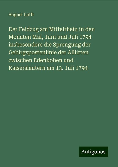 August Lufft: Der Feldzug am Mittelrhein in den Monaten Mai, Juni und Juli 1794 insbesondere die Sprengung der Gebirgspostenlinie der Alliirten zwischen Edenkoben und Kaiserslautern am 13. Juli 1794, Buch