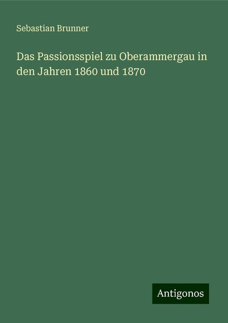 Sebastian Brunner: Das Passionsspiel zu Oberammergau in den Jahren 1860 und 1870, Buch