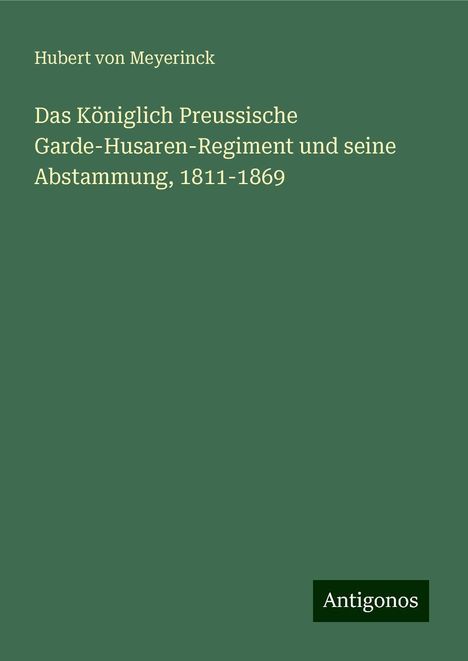 Hubert Von Meyerinck: Das Königlich Preussische Garde-Husaren-Regiment und seine Abstammung, 1811-1869, Buch