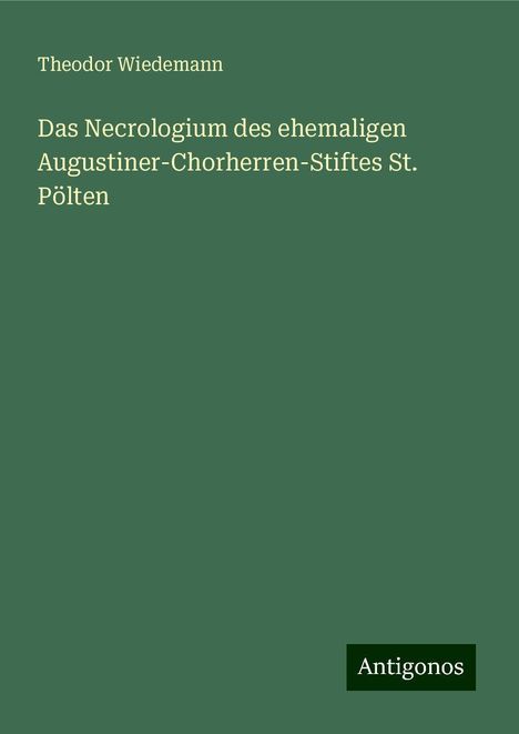 Theodor Wiedemann: Das Necrologium des ehemaligen Augustiner-Chorherren-Stiftes St. Pölten, Buch