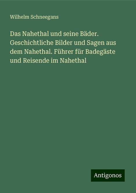 Wilhelm Schneegans: Das Nahethal und seine Bäder. Geschichtliche Bilder und Sagen aus dem Nahethal. Führer für Badegäste und Reisende im Nahethal, Buch