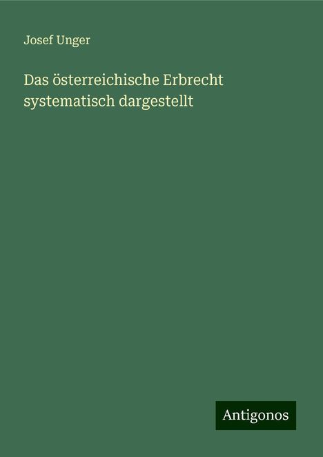 Josef Unger: Das österreichische Erbrecht systematisch dargestellt, Buch