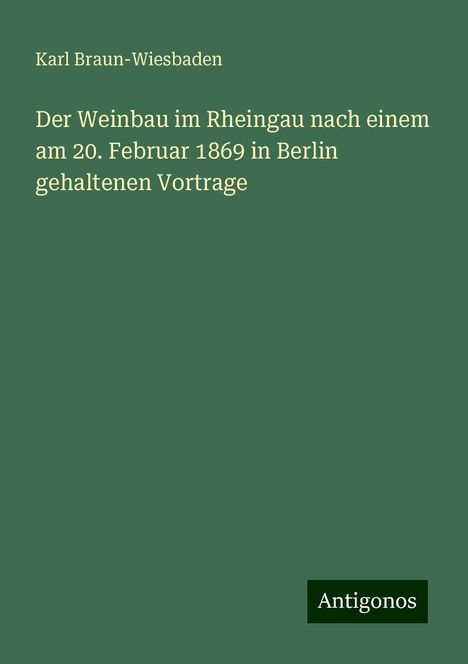 Karl Braun-Wiesbaden: Der Weinbau im Rheingau nach einem am 20. Februar 1869 in Berlin gehaltenen Vortrage, Buch