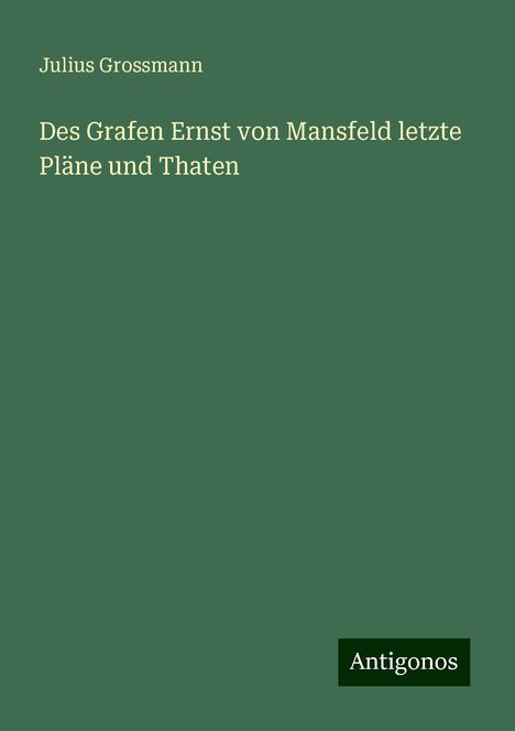 Julius Grossmann: Des Grafen Ernst von Mansfeld letzte Pläne und Thaten, Buch