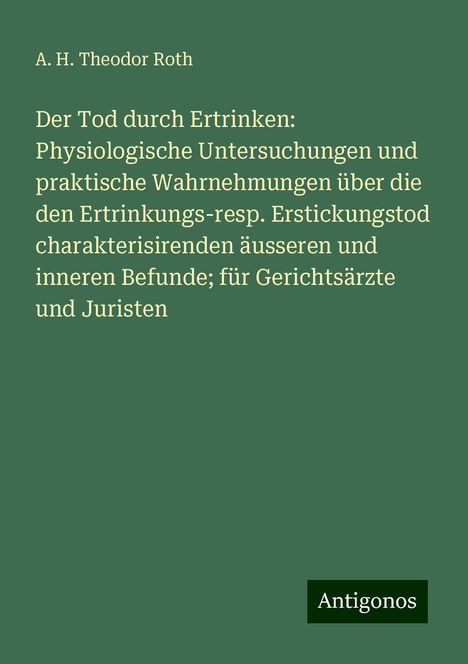 A. H. Theodor Roth: Der Tod durch Ertrinken: Physiologische Untersuchungen und praktische Wahrnehmungen über die den Ertrinkungs-resp. Erstickungstod charakterisirenden äusseren und inneren Befunde; für Gerichtsärzte und Juristen, Buch