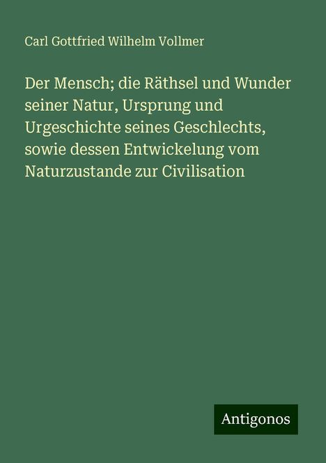 Carl Gottfried Wilhelm Vollmer: Der Mensch; die Räthsel und Wunder seiner Natur, Ursprung und Urgeschichte seines Geschlechts, sowie dessen Entwickelung vom Naturzustande zur Civilisation, Buch