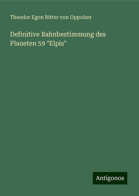 Theodor Egon Ritter von Oppolzer: Definitive Bahnbestimmung des Planeten 59 "Elpis", Buch