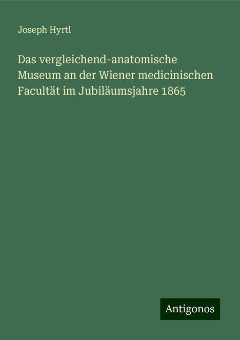 Joseph Hyrtl: Das vergleichend-anatomische Museum an der Wiener medicinischen Facultät im Jubiläumsjahre 1865, Buch