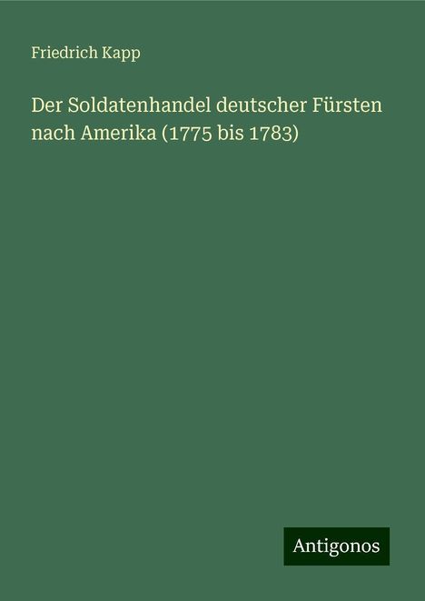 Friedrich Kapp: Der Soldatenhandel deutscher Fürsten nach Amerika (1775 bis 1783), Buch