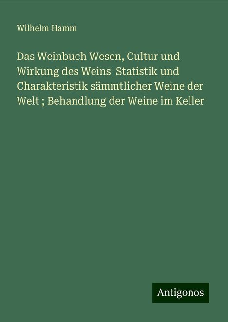 Wilhelm Hamm: Das Weinbuch Wesen, Cultur und Wirkung des Weins Statistik und Charakteristik sämmtlicher Weine der Welt ; Behandlung der Weine im Keller, Buch