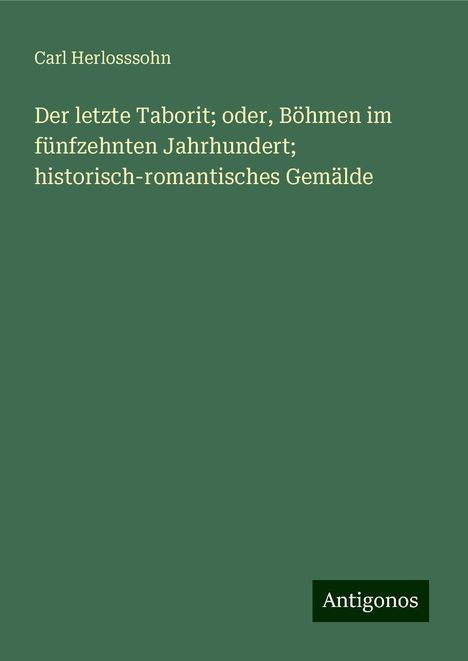 Carl Herlosssohn: Der letzte Taborit; oder, Böhmen im fünfzehnten Jahrhundert; historisch-romantisches Gemälde, Buch