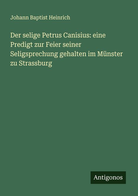 Johann Baptist Heinrich: Der selige Petrus Canisius: eine Predigt zur Feier seiner Seligsprechung gehalten im Münster zu Strassburg, Buch