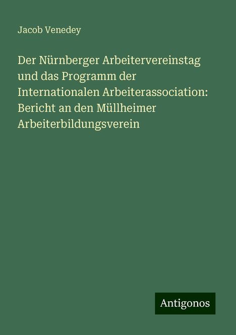 Jacob Venedey: Der Nürnberger Arbeitervereinstag und das Programm der Internationalen Arbeiterassociation: Bericht an den Müllheimer Arbeiterbildungsverein, Buch