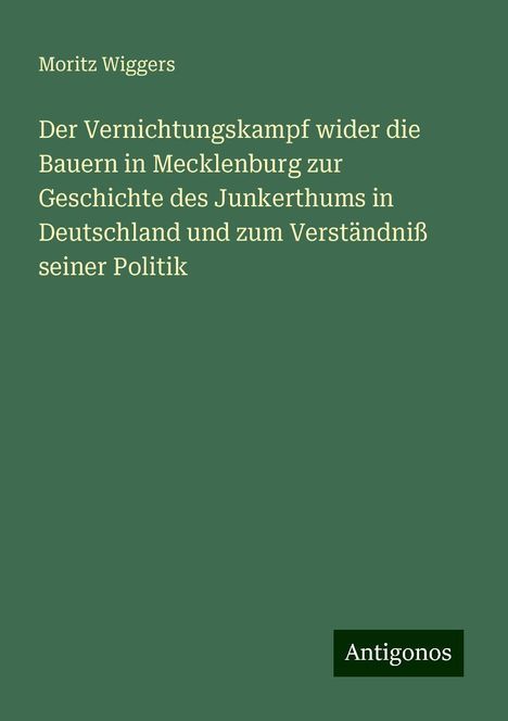 Moritz Wiggers: Der Vernichtungskampf wider die Bauern in Mecklenburg zur Geschichte des Junkerthums in Deutschland und zum Verständniß seiner Politik, Buch